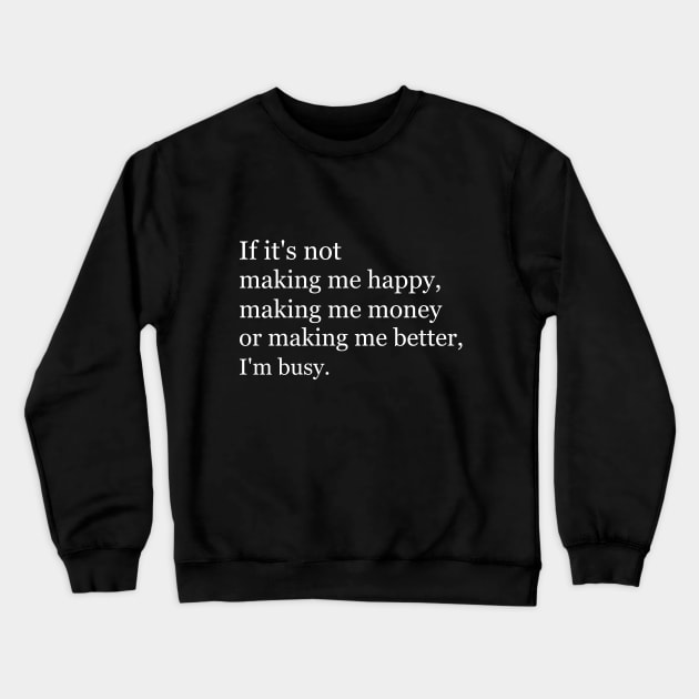 If it's not making me happy, making me money or making me better, I'm busy. Black Crewneck Sweatshirt by Jackson Williams